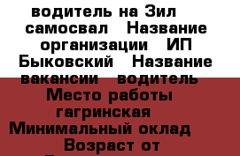 водитель на Зил 130 самосвал › Название организации ­ ИП.Быковский › Название вакансии ­ водитель › Место работы ­ гагринская 5 › Минимальный оклад ­ 30 000 › Возраст от ­ 30 › Возраст до ­ 50 - Ростовская обл. Работа » Вакансии   
